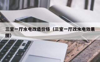 三室一厅水电改造价格（三室一厅改水电效果图）