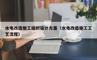 水电改造施工组织设计方案（水电改造施工工艺流程）