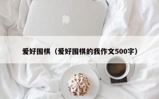 爱好围棋（爱好围棋的我作文500字）