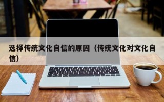 选择传统文化自信的原因（传统文化对文化自信）