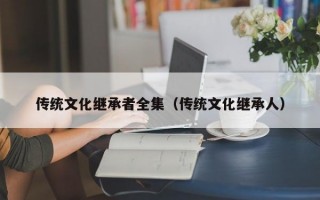 传统文化继承者全集（传统文化继承人）